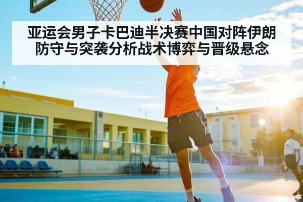 亚运会男子卡巴迪半决赛中国对阵伊朗防守与突袭分析战术博弈与晋级悬念